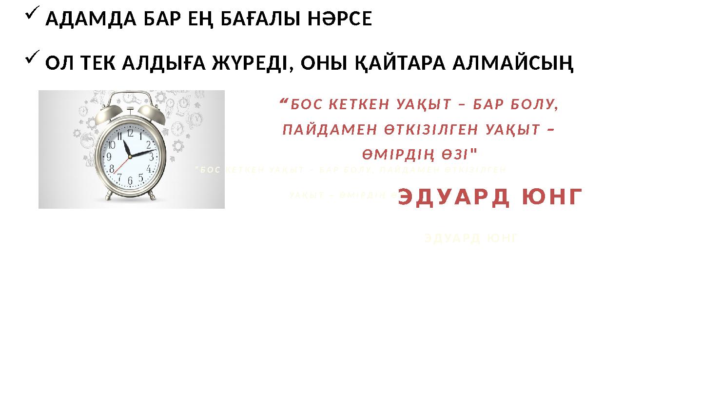 АДАМДА БАР ЕҢ БАҒАЛЫ НӘРСЕ ОЛ ТЕК АЛДЫҒА ЖҮРЕДІ, ОНЫ ҚАЙТАРА АЛМАЙСЫҢ “БОС КЕТКЕН УАҚЫТ – БАР БОЛУ, ПАЙДАМЕН ӨТКІЗІЛГЕН УАҚЫТ
