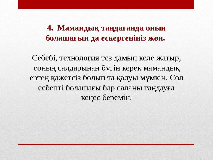 4. Мамандық таңдағанда оның болашағын да ескергеніңіз жөн. Себебі, технология тез дамып келе жатыр, соның салдарынан бүгін к