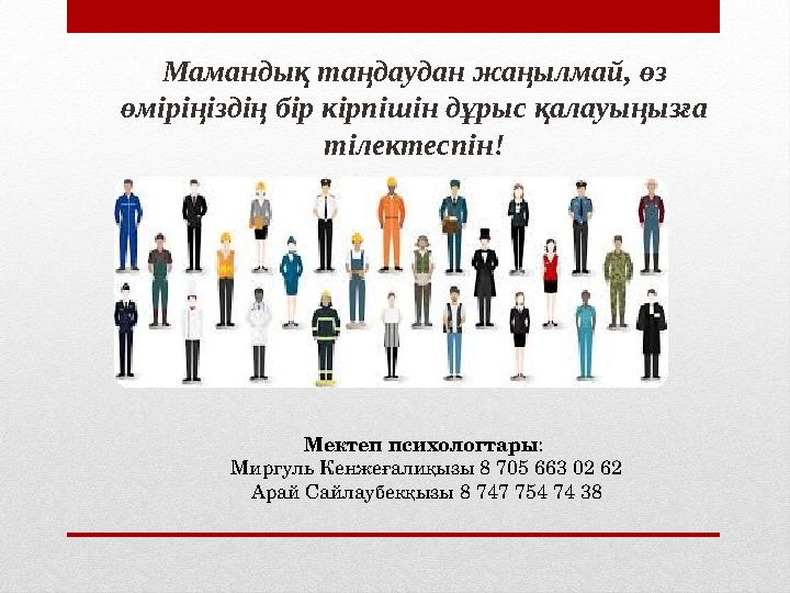 Мектеп психологтары : Миргуль Кенжеғалиқызы 8 705 663 02 62 Арай Сайлаубекқызы 8 747 754 74 38 Мамандық таңдаудан жаңылмай, өз
