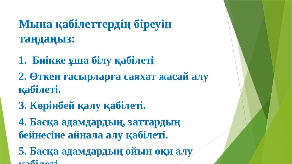 Мына қабілеттердің біреуін таңдаңыз: 1. Биікке ұша білу қабілеті 2. Өткен ғасырларға саяхат жасай алу қабілет