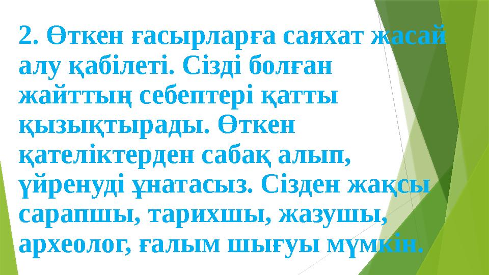 2. Өткен ғасырларға саяхат жасай алу қабілеті. Сізді болған жайттың себептері қатты қызықтырады. Өткен қател