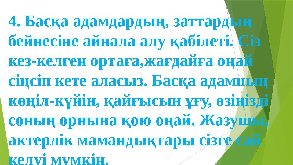 4. Басқа адамдардың, заттардың бейнесіне айнала алу қабілеті. Сіз кез-келген ортаға,жағдайға оңай сіңсіп кете