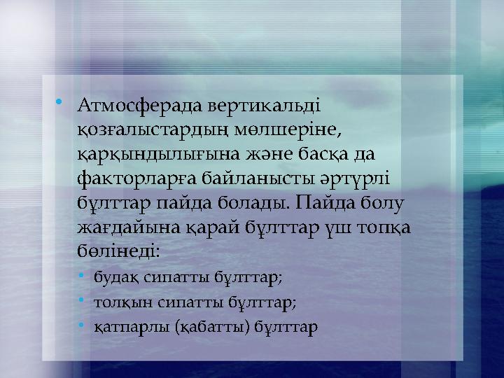Атмосферада вертикальді қозғалыстардың мөлшеріне, қарқындылығына және басқа да факторларға байланысты әртүрлі бұлттар пайда