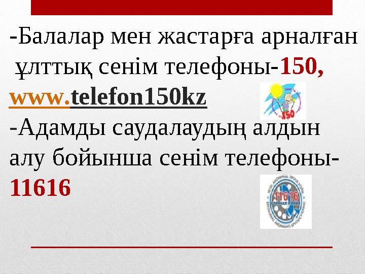 -Балалар мен жастарға арналған ұлттық сенім телефоны-150, www.telefon150kz -Адамды саудалаудың алдын алу бойынша сенім телефо