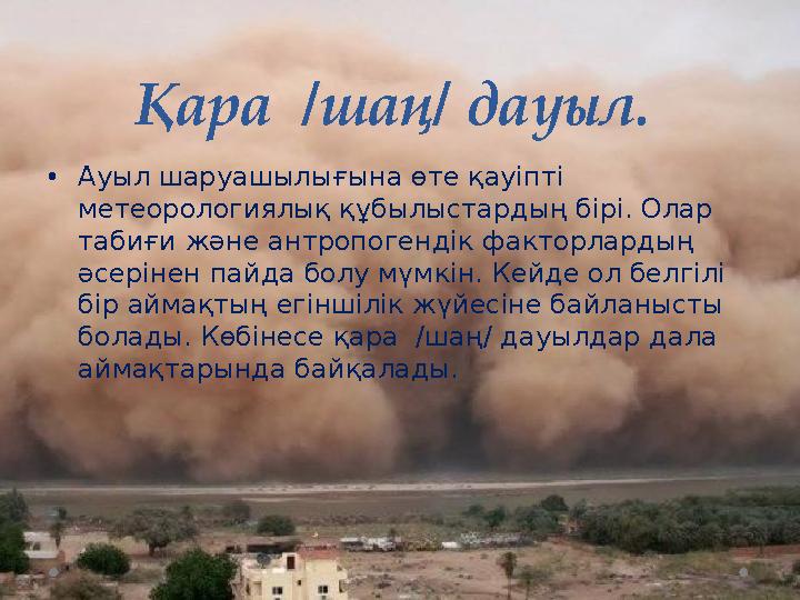 Қара /шаң/ дауыл. •Ауыл шаруашылығына өте қауіпті метеорологиялық құбылыстардың бірі. Олар табиғи және антропогендік факторл Қара /шаң/ дауыл. •Ауыл шаруашылығына өте қауіпті метеорологиялық құбылыстардың бірі. Олар табиғи және антропогендік факторл