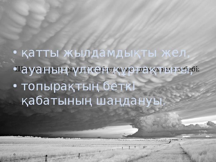 Шаңды дауылдың пайда болуы мен дамуының себебi: •қатты жылдамдықты жел, •ауаның үлкен құрғақтығы, •топырақтың беткi қабатыны Шаңды дауылдың пайда болуы мен дамуының себебi: •қатты жылдамдықты жел, •ауаның үлкен құрғақтығы, •топырақтың беткi қабатыны