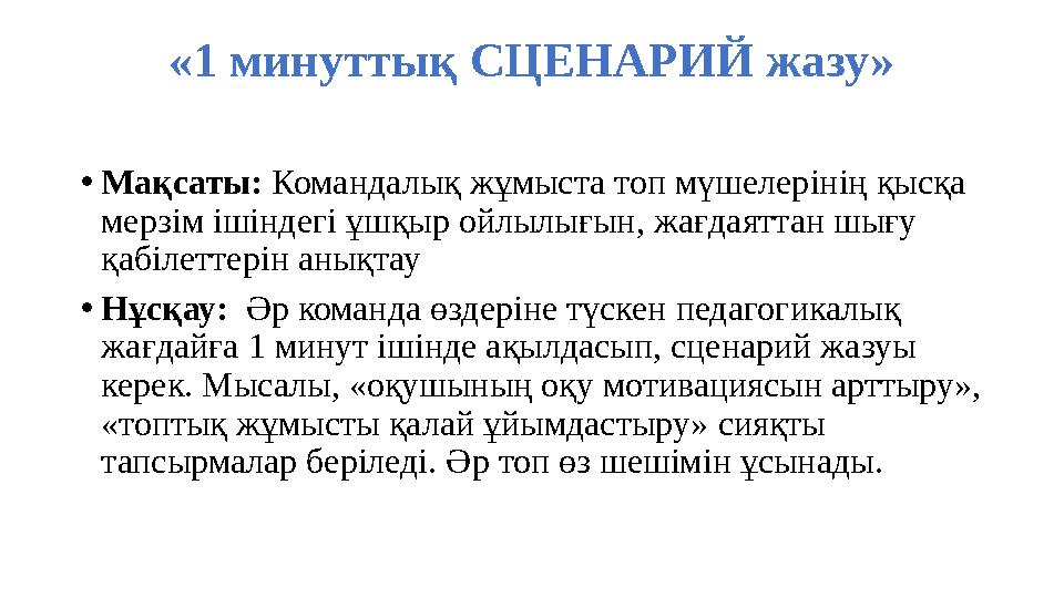«1 минуттық СЦЕНАРИЙ жазу» •Мақсаты: Командалық жұмыста топ мүшелерінің қысқа мерзім ішіндегі ұшқыр ойлылығын, жағдаяттан шығу