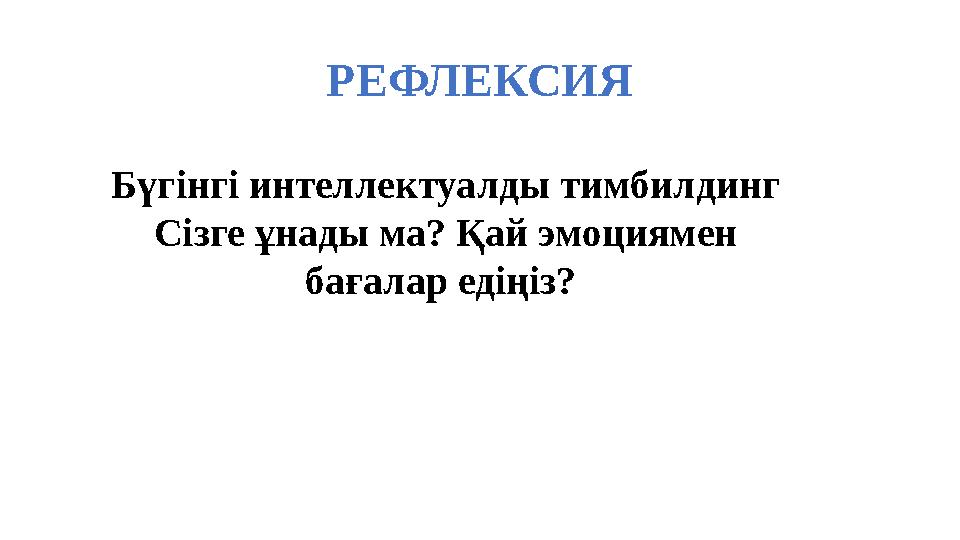 РЕФЛЕКСИЯ Бүгінгі интеллектуалды тимбилдинг Сізге ұнады ма? Қай эмоциямен бағалар едіңіз?
