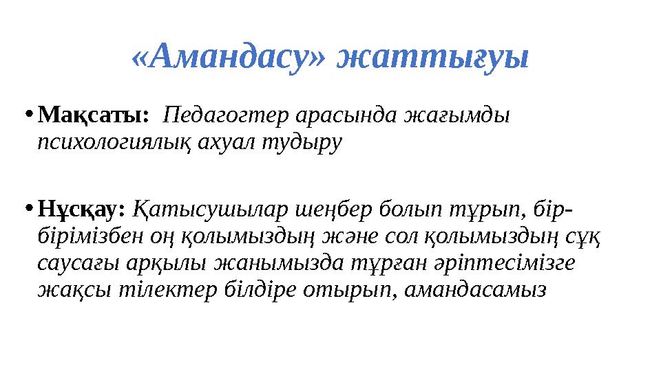 «Амандасу» жаттығуы •Мақсаты: Педагогтер арасында жағымды психологиялық ахуал тудыру •Нұсқау: Қатысушылар шеңбер болып тұрып, б