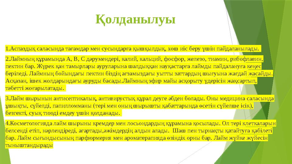 Қолданылуы 1.Аспаздық саласында тағамдар мен сусындарға қышқылдық, хош иіс беру үшін пайдаланылады. 2.Лаймның қ Қолданылуы 1.Аспаздық саласында тағамдар мен сусындарға қышқылдық, хош иіс беру үшін пайдаланылады. 2.Лаймның қ