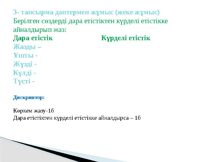 3- тапсырма дәптермен жұмыс (жеке жұмыс) Берілген сөздерді дара етістіктен күрделі етістікке айналдырып жаз: Дара етістік