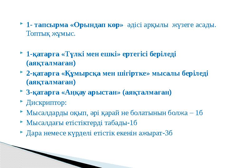 1- тапсырма «Орындап көр» әдісі арқылы жүзеге асады. Топтық жұмыс. 1-қатарға «Түлкі мен ешкі» ертегісі беріледі (аяқ