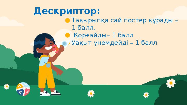 Дескриптор: ●Тақырыпқа сай постер құрады – 1 балл. ● Қорғайды– 1 балл ●Уақыт үнемдейді – 1 балл