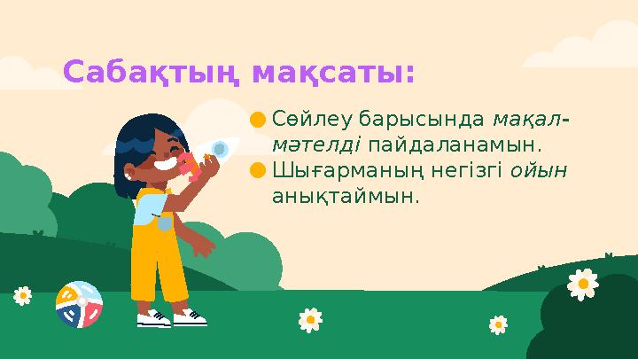 Сабақтың мақсаты: ●Сөйлеу барысында мақал- мәтелді пайдаланамын. ●Шығарманың негізгі ойын анықтаймын.