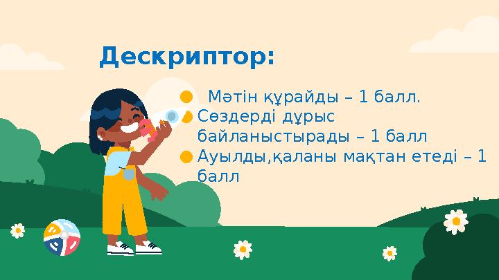 Дескриптор: ● Мәтін құрайды – 1 балл. ●Сөздерді дұрыс байланыстырады – 1 балл ●Ауылды,қаланы мақтан етеді – 1 балл