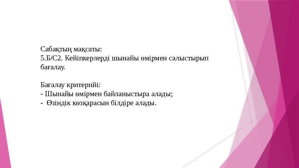 Сабақтың мақсаты: 5.Б/С2. Кейіпкерлерді шынайы өмірмен салыстырып бағалау. Бағалау критерийі: - Шынайы өмірме Сабақтың мақсаты: 5.Б/С2. Кейіпкерлерді шынайы өмірмен салыстырып бағалау. Бағалау критерийі: - Шынайы өмірме