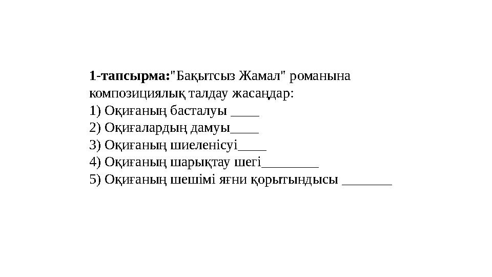 1-тапсырма:"Бақытсыз Жамал" романына композициялық талдау жасаңдар: 1) Оқиғаның басталуы ____ 2) Оқиғалардың дамуы____ 3) Оқиға