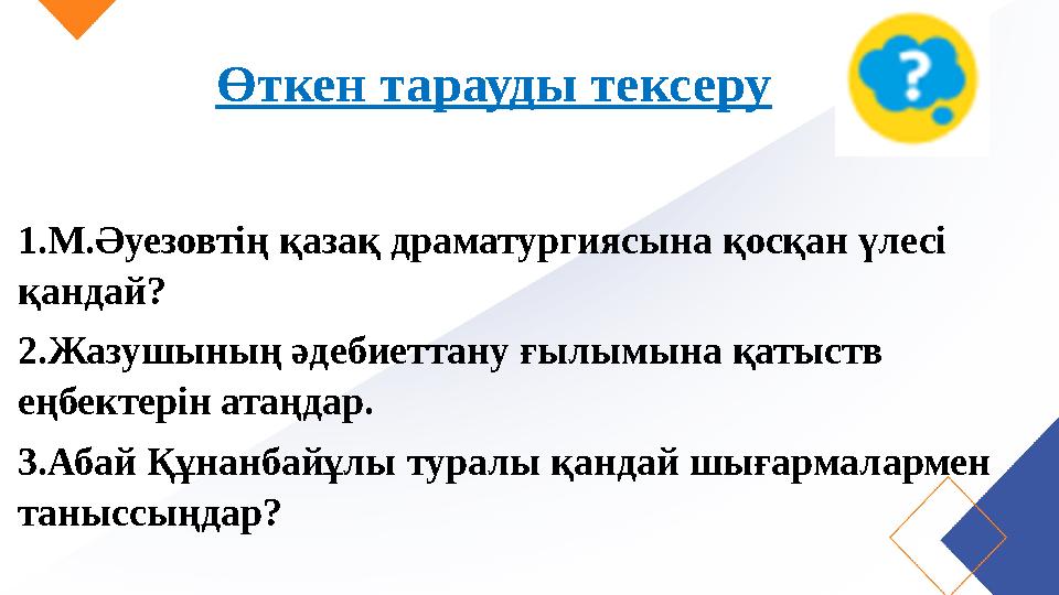 Өткен тарауды тексеру 1.М.Әуезовтің қазақ драматургиясына қосқан үлесі қандай? 2.Жазушының әдебиеттану ғылымына қатыств еңбект