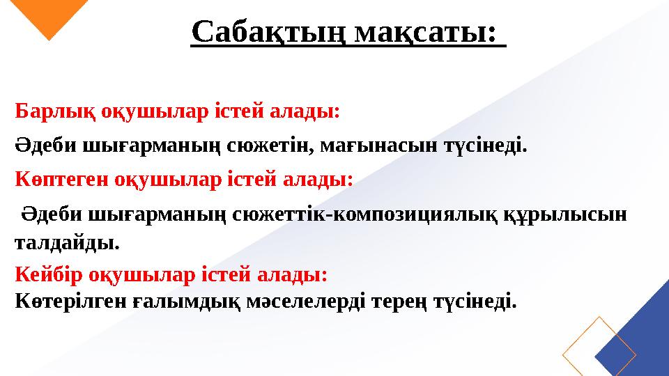 Сабақтың мақсаты: Барлық оқушылар істей алады: Әдеби шығарманың сюжетін, мағынасын түсінеді. Көптеген оқушылар істей алады: Ә