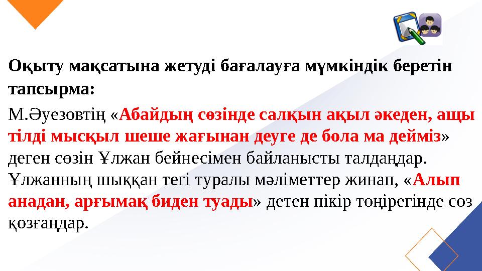 Оқыту мақсатына жетуді бағалауға мүмкіндік беретін тапсырма: М.Әуезовтің «Абайдың сөзінде салқын ақыл әкеден, ащы тілді мысқыл