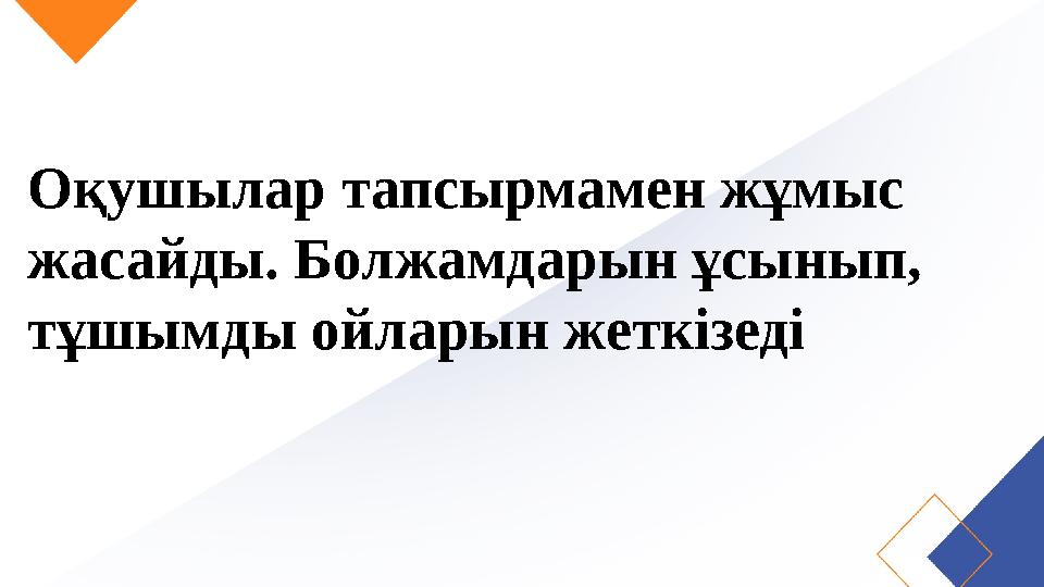 Оқушылар тапсырмамен жұмыс жасайды. Болжамдарын ұсынып, тұшымды ойларын жеткізеді