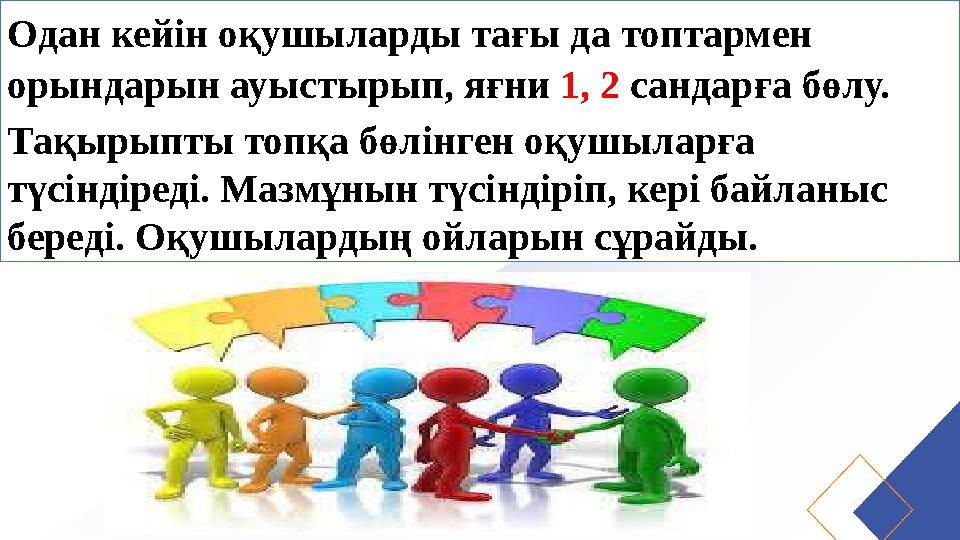 Одан кейін оқушыларды тағы да топтармен орындарын ауыстырып, яғни 1, 2 сандарға бөлу. Тақырыпты топқа бөлінген оқушыларға түсі