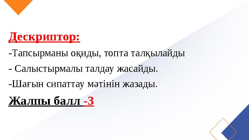Дескриптор: -Тапсырманы оқиды, топта талқылайды - Салыстырмалы талдау жасайды. -Шағын сипаттау мәтінін жазады. Жалпы балл -3