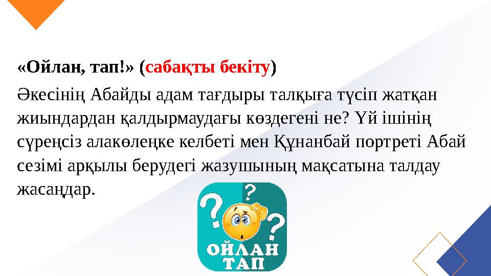 «Ойлан, тап!» (сабақты бекіту) Әкесінің Абайды адам тағдыры талқыға түсiп жатқан жиындардан қалдырмаудағы көздегені не? Үй ішін