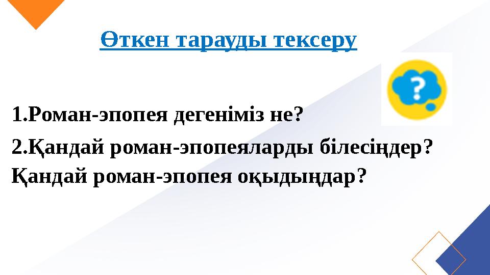 Өткен тарауды тексеру 1.Роман-эпопея дегеніміз не? 2.Қандай роман-эпопеяларды білесіңдер? Қандай роман-эпопея оқыдыңдар?