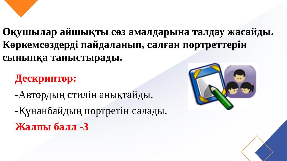 Оқушылар айшықты сөз амалдарына талдау жасайды. Көркемсөздерді пайдаланып, салған портреттерін сыныпқа таныстырады. Дескриптор