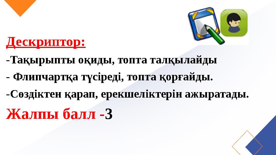 Дескриптор: -Тақырыпты оқиды, топта талқылайды - Флипчартқа түсіреді, топта қорғайды. -Сөздіктен қарап, ерекшеліктерін ажыратады