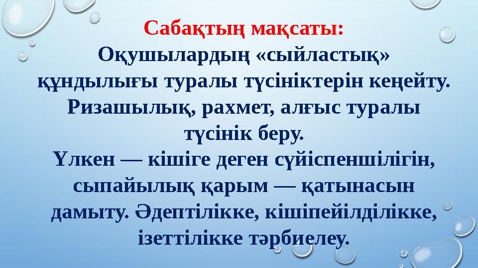 Сабақтың мақсаты: Оқушылардың «сыйластық» құндылығы туралы түсініктерін кеңейту. Ризашылық, рахмет, алғыс туралы түсінік бер Сабақтың мақсаты: Оқушылардың «сыйластық» құндылығы туралы түсініктерін кеңейту. Ризашылық, рахмет, алғыс туралы түсінік бер