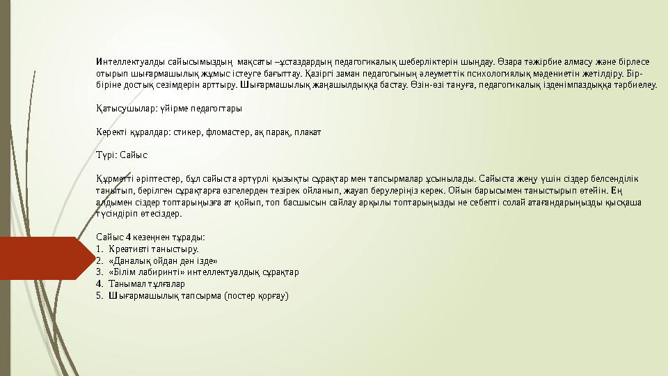 Интеллектуалды сайысымыздың мақсаты –ұстаздардың педагогикалық шеберліктерін шыңдау. Өзара тәжірбие алмасу және бі