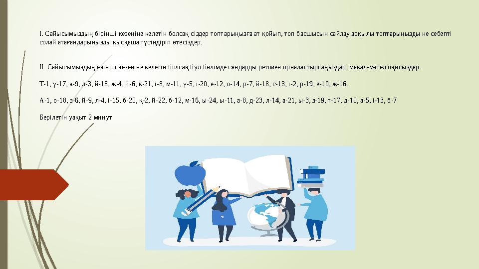 І. Сайысымыздың бірінші кезеңіне келетін болсақ сіздер топтарыңызға ат қойып, топ басшысын сайлау арқылы топтарыңыз