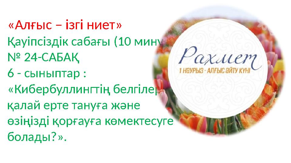 «Алғыс – ізгі ниет» Қауіпсіздік сабағы (10 минут) № 24-САБАҚ 6 - сыныптар : «Кибербуллингтің белгілері, қалай ерте тануға және