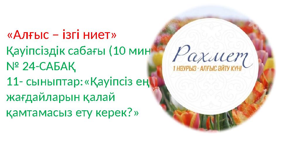 «Алғыс – ізгі ниет» Қауіпсіздік сабағы (10 минут) № 24-САБАҚ 11- сыныптар:«Қауіпсіз еңбек жағдайларын қалай қамтамасыз ету кер