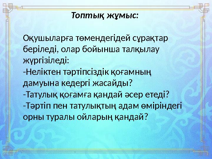Топтық жұмыс: Оқушыларға төмендегідей сұрақтар беріледі, олар бойынша талқылау жүргізіледі: -Неліктен тәртіпсіздік қоғамның