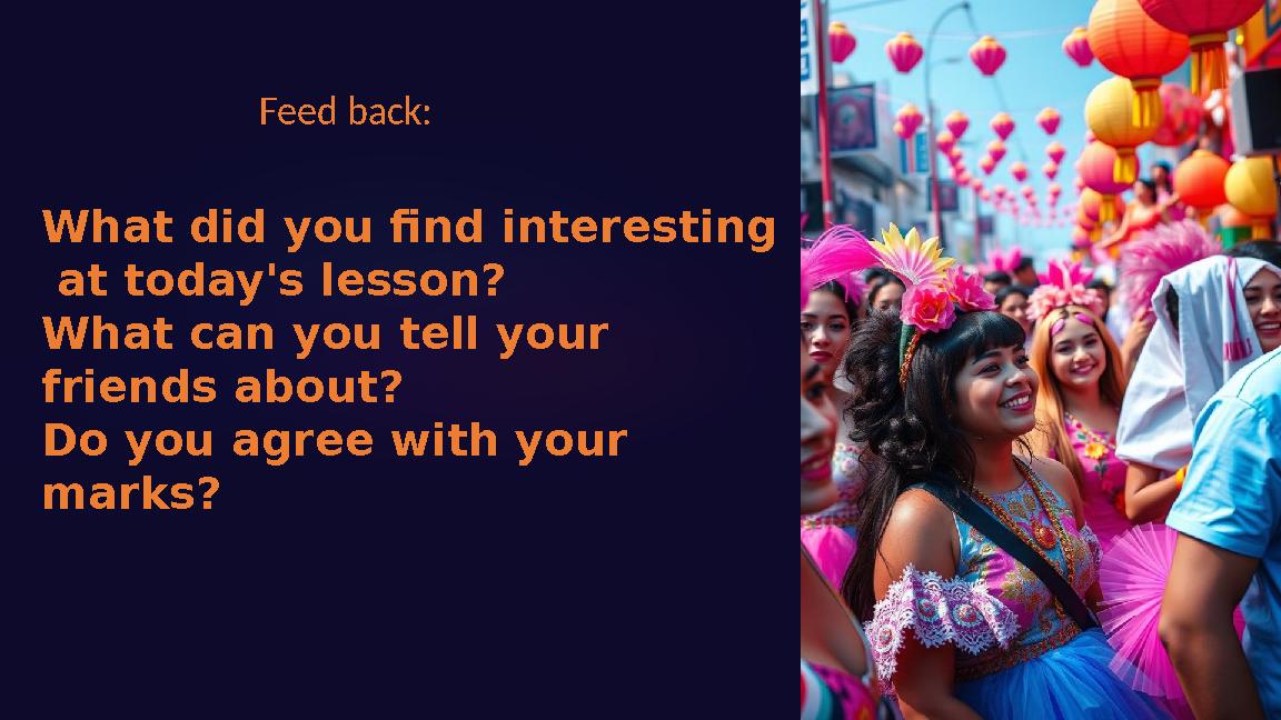 Feed back: What did you find interesting at today's lesson? What can you tell your friends about? Do you agree with your ma