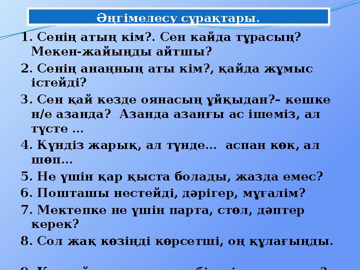 Әңгімелесу сұрақтары. 1. Сенің атың кім?. Сен кайда тұрасың? Мекен-жайыңды айтшы? 2. Сенің анаңның аты кім?, қайда жұмыс істе Әңгімелесу сұрақтары. 1. Сенің атың кім?. Сен кайда тұрасың? Мекен-жайыңды айтшы? 2. Сенің анаңның аты кім?, қайда жұмыс істе
