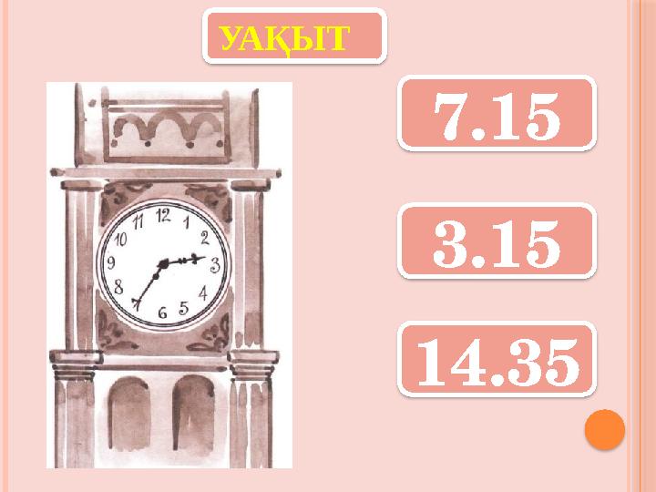 УАҚЫТ 7.15 3.15 14.35 УАҚЫТ 7.15 3.15 14.35