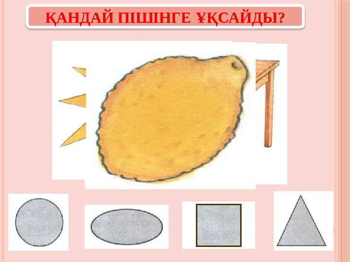 ҚАНДАЙ ПІШІНГЕ ҰҚСАЙДЫ? ҚАНДАЙ ПІШІНГЕ ҰҚСАЙДЫ?