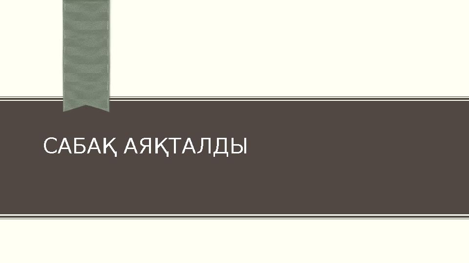 САБАҚ АЯҚТАЛДЫ САБАҚ АЯҚТАЛДЫ