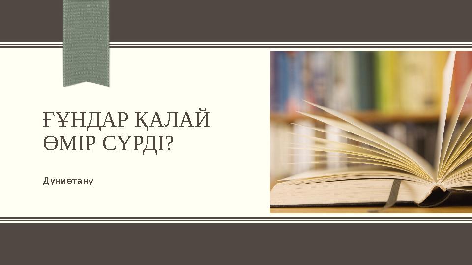 ҒҰНДАР ҚАЛАЙ ӨМІР СҮРДІ? Дүниетану ҒҰНДАР ҚАЛАЙ ӨМІР СҮРДІ? Дүниетану