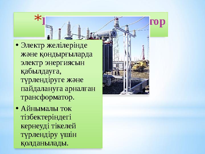 *Күштік трансформатор •Электр желілерінде және қондырғыларда электр энергиясын қабылдауға, түрлендіруге және пайдалануға