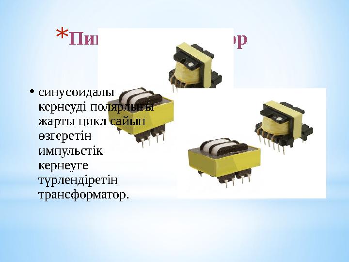 *Пик-трансформатор •синусоидалы кернеуді полярлығы жарты цикл сайын өзгеретін импульстік кернеуге түрлендіретін трансформ