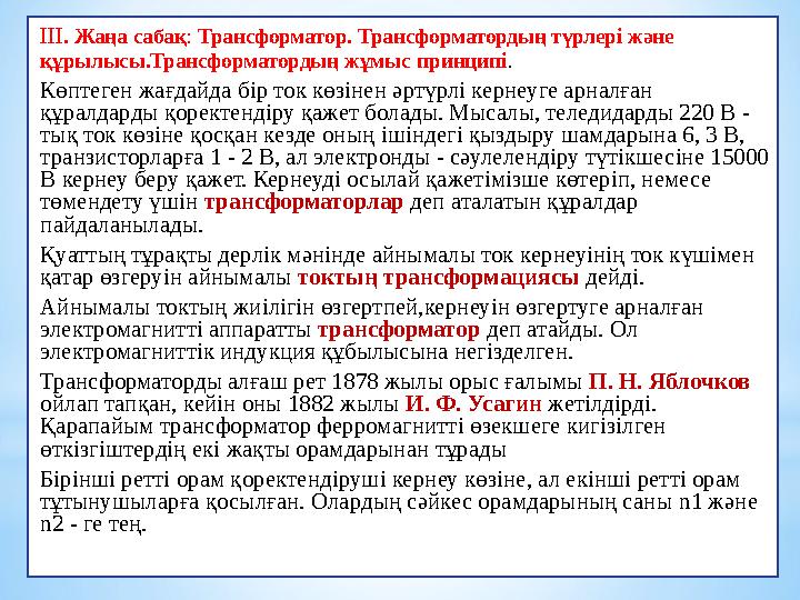 ІІІ. Жаңа сабақ: Трансформатор. Трансформатордың түрлері және құрылысы.Трансформатордың жұмыс принципі. Көптеген жағдайда бiр т