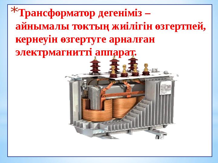 *Трансформатор дегеніміз – айнымалы токтың жиілігін өзгертпей, кернеуін өзгертуге арналған электрмагнитті аппарат.
