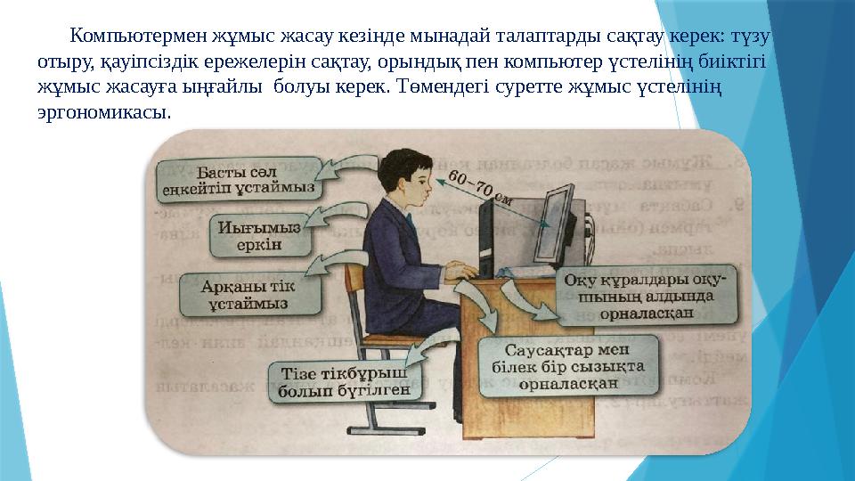 Компьютермен жұмыс жасау кезінде мынадай талаптарды сақтау керек: түзу отыру, қауіпсіздік ережелерін сақтау,