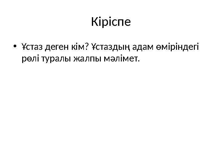 Кіріспе •Ұстаз деген кім? Ұстаздың адам өміріндегі рөлі туралы жалпы мәлімет.