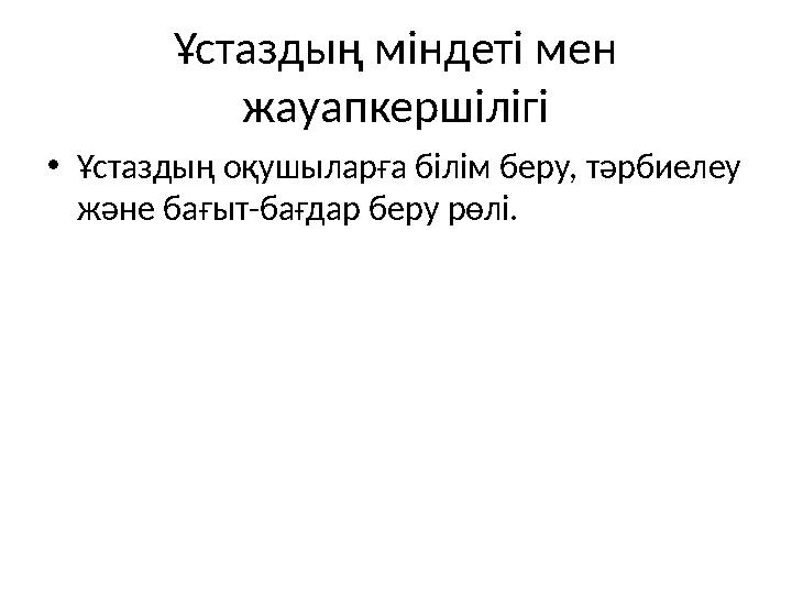 Ұстаздың міндеті мен жауапкершілігі •Ұстаздың оқушыларға білім беру, тәрбиелеу және бағыт-бағдар беру рөлі.